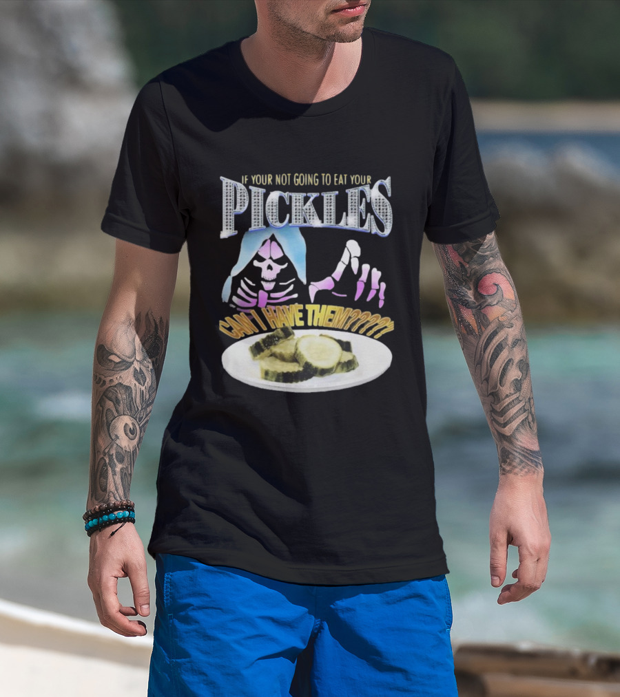 IF YOUR NOT GOING TO EAT YOUR PICKLES CAN I HAVE THEM SKELETON HANDS AND PICKLE PLATE T-Shirt