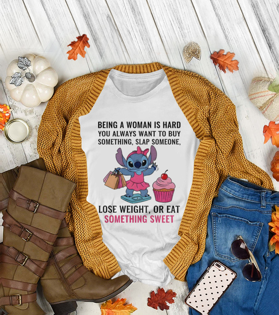 Stitch Being A Woman Is Hard You Always Want To Buy Something Slap Someone Lose Weight Or Eat Something Sweet T-Shirt