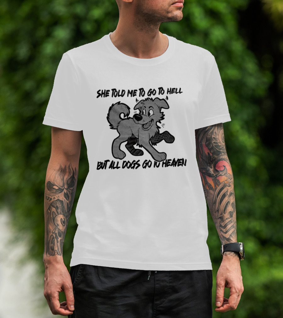 She Told Me To Go To Hell But All Dogs Go To Heaven T-Shirt