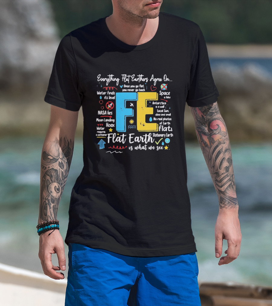 Everything Flat Earthers Agree On Water Finds Its Level Flat Earth T-Shirt