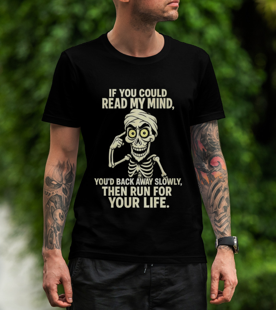 If You Could Read My Mind You’d Back Away Slowly Then Run For Your Life Skeleton T-Shirt