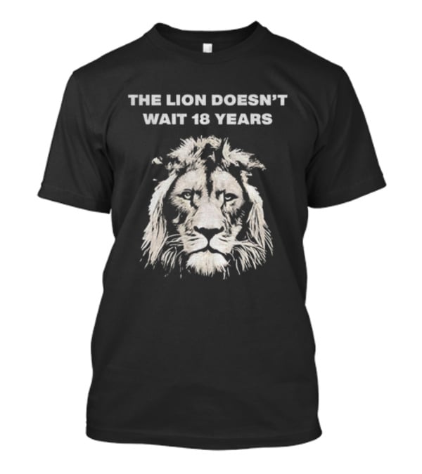 THE LION DOESN'T WAIT 18 YEARS T-Shirt
