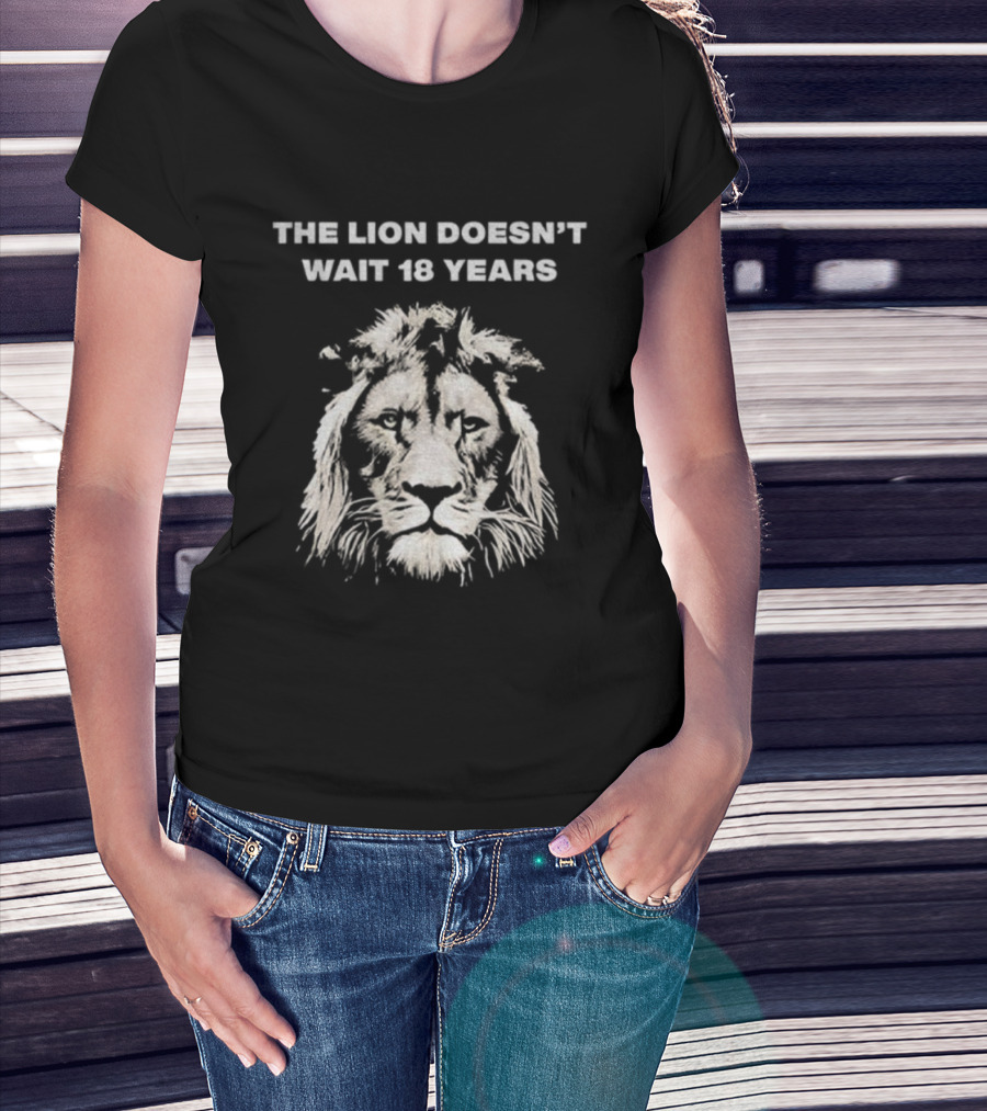 THE LION DOESN'T WAIT 18 YEARS T-Shirt