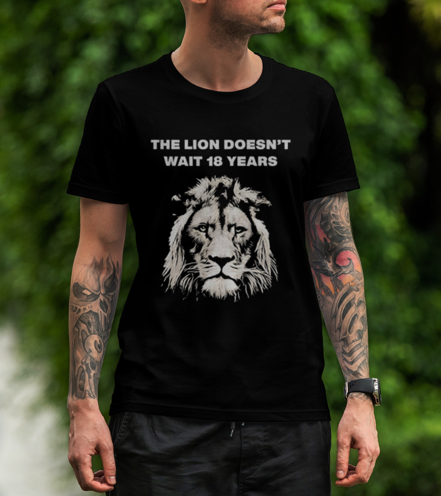 THE LION DOESN'T WAIT 18 YEARS T-Shirt