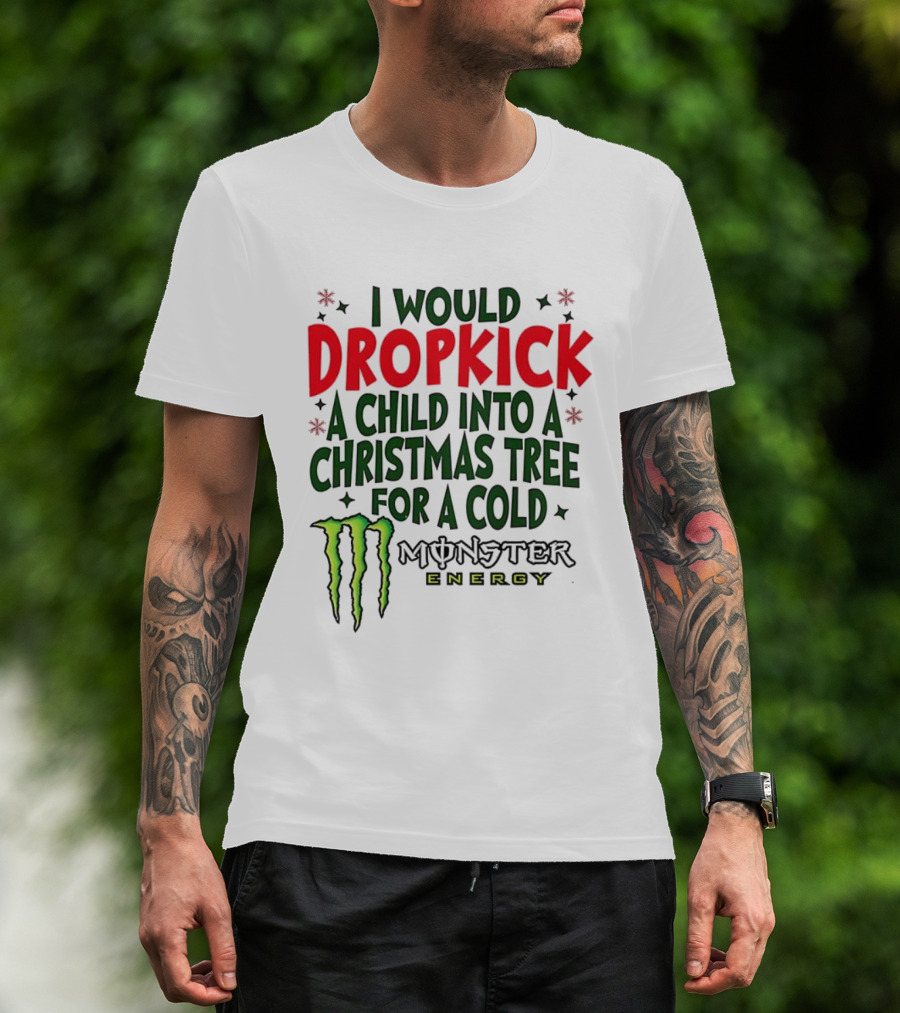 I Would Dropkick A Child Into A Christmas Tree For A Cold Monster Energy T-Shirt