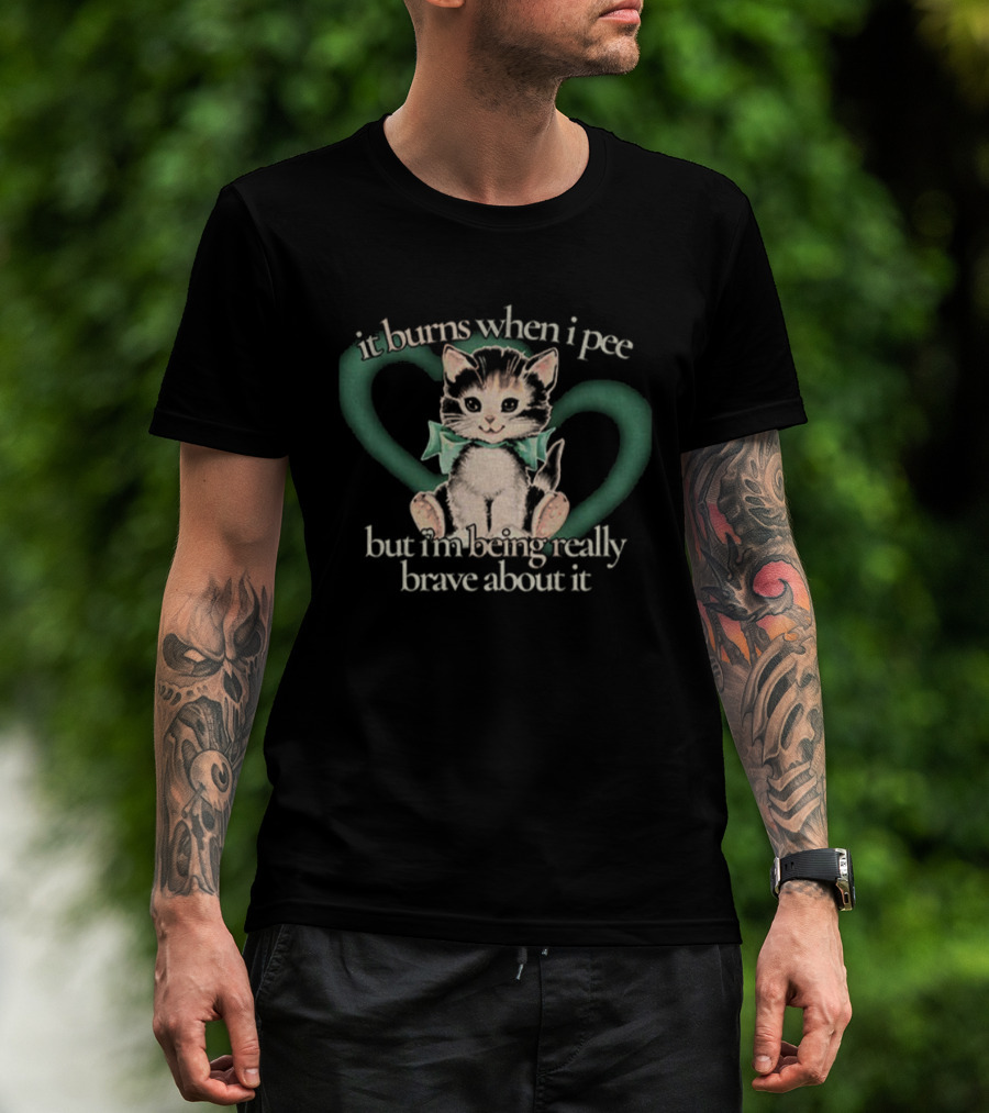 Cute Cat It Burns When I Pee But I'm Being Really Brave About It T-Shirt