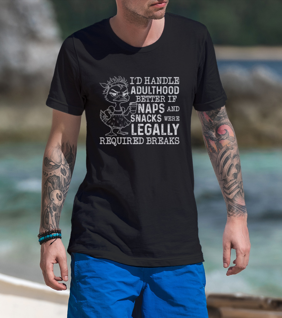 I'd Handle Adulthood Better If Naps And Snacks Were Legally Required Breaks Duck T-Shirt