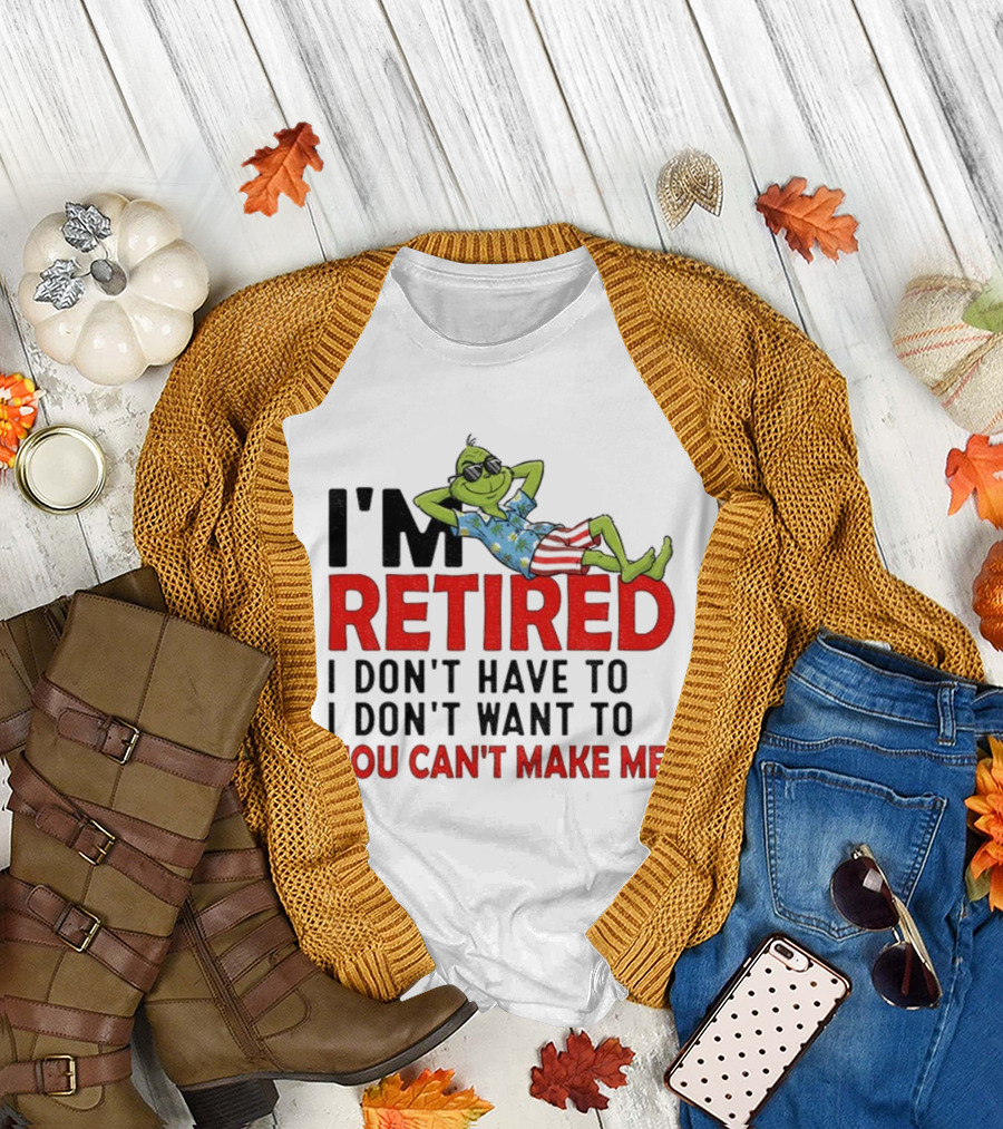 I'm Retired Grinch I Don't Have To I Don't Want To You Can't Make Me Christmas T-Shirt