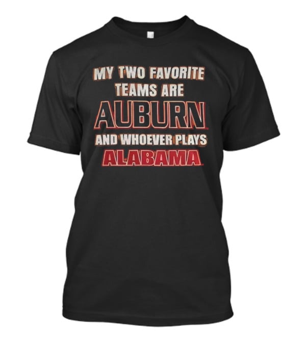 My Two Favorite Teams Are Auburn And Whoever Plays Alabama T-Shirt