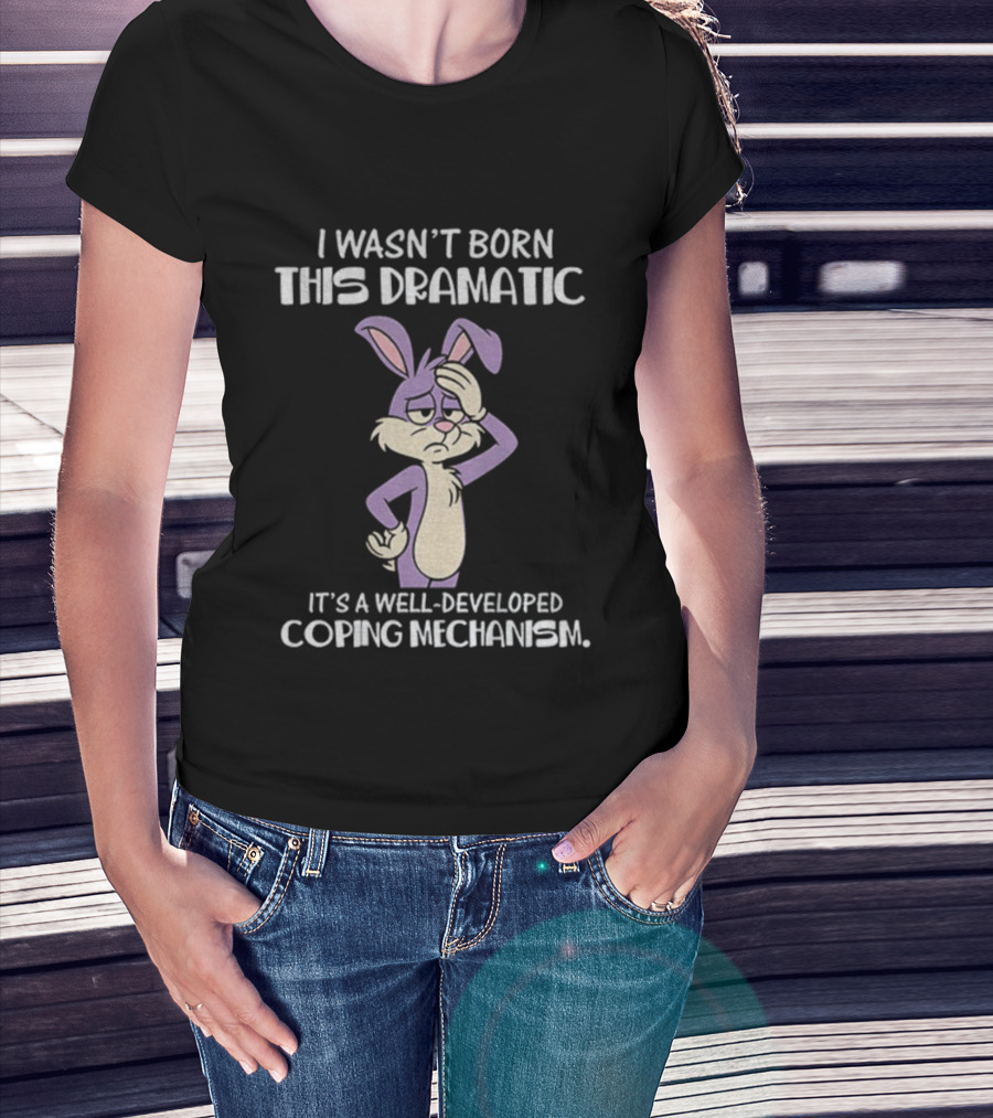 Rabbit I Wasn’t Born This Dramatic It’s A Well-Developed Coping Mechanism T-Shirt