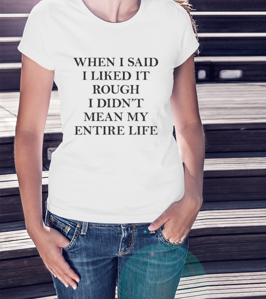 When I Said I Liked It Rough I Didn't Mean My Entire Life Slogan T-Shirt