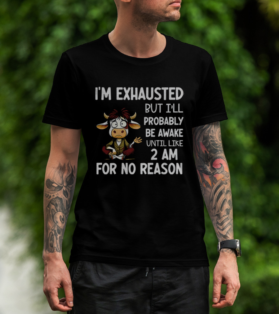 I'm Exhausted Cow Humor I'll Probably Be Awake Until 2 AM For No Reason T-Shirt