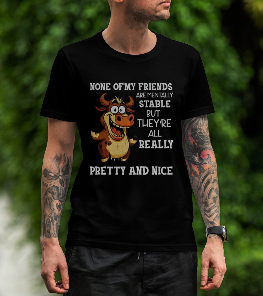 None Of My Friends Are Mentally Stable But They’re All Really Pretty And Nice Cow Illustration T-Shirt