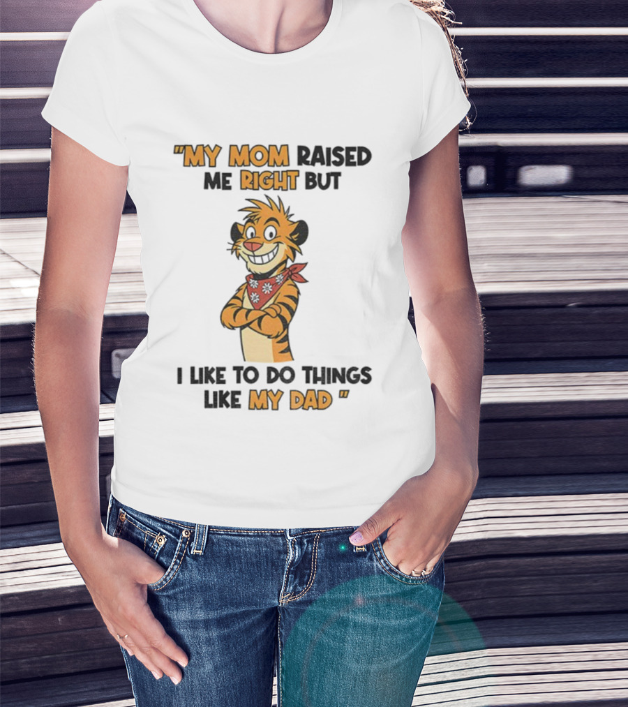 Tiger My Mom Raised Me Right But I Like To Do Things Like My Dad T-Shirt