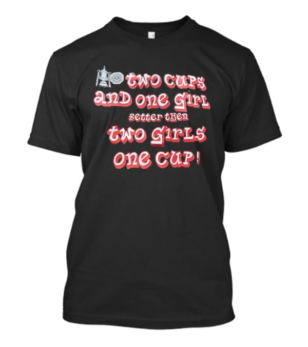 Two Cups And One Girl Better Than Two Girls One Cup T-Shirt