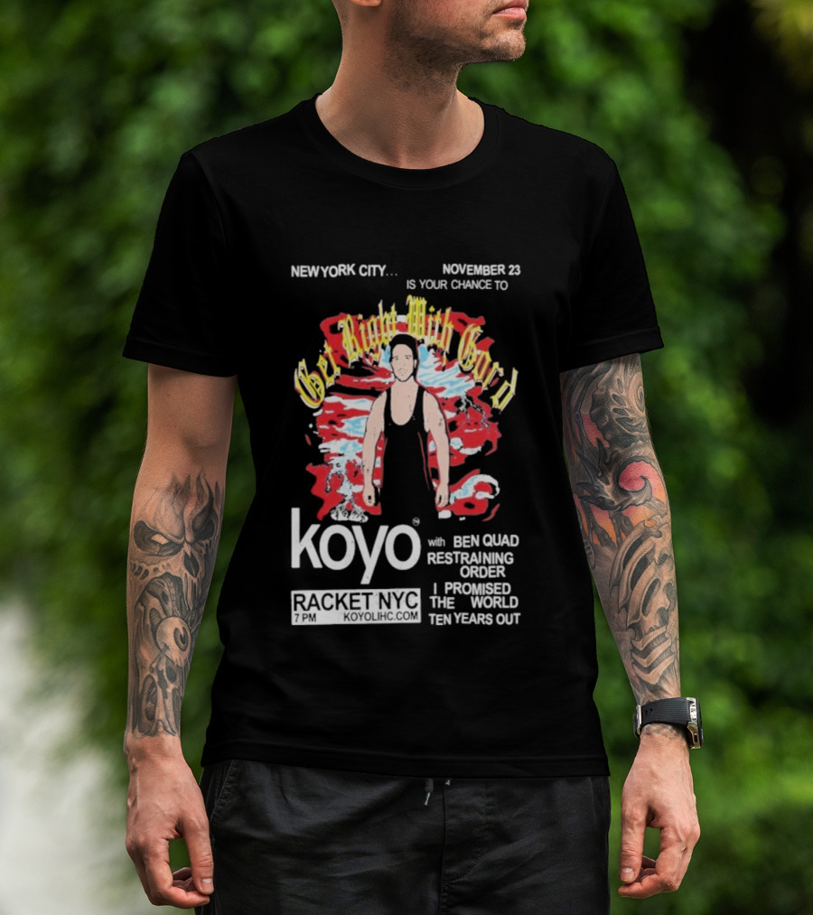Get Right With Gord Koyo Racket NYC November 23 Restraining Order Ben Quad I Promised Ten Years Out T-Shirt