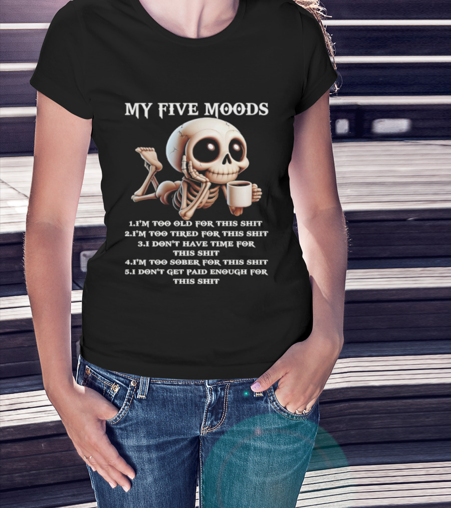 My Five Moods Skeleton Humor Too Old Too Tired Don’t Have Time Too Sober Don't Get Paid Enough T-Shirt