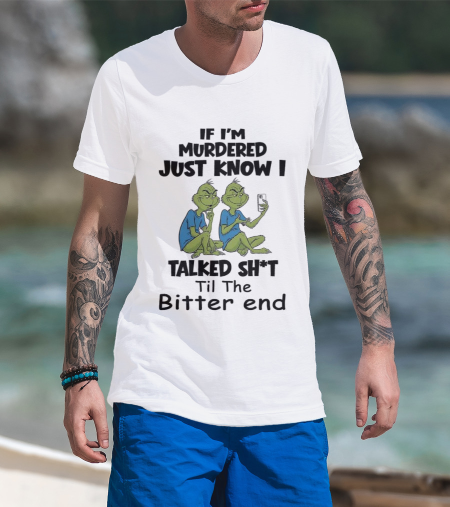 Grinches If I'm Murdered Just Know I Talked Sh*t Til The Bitter End T-Shirt