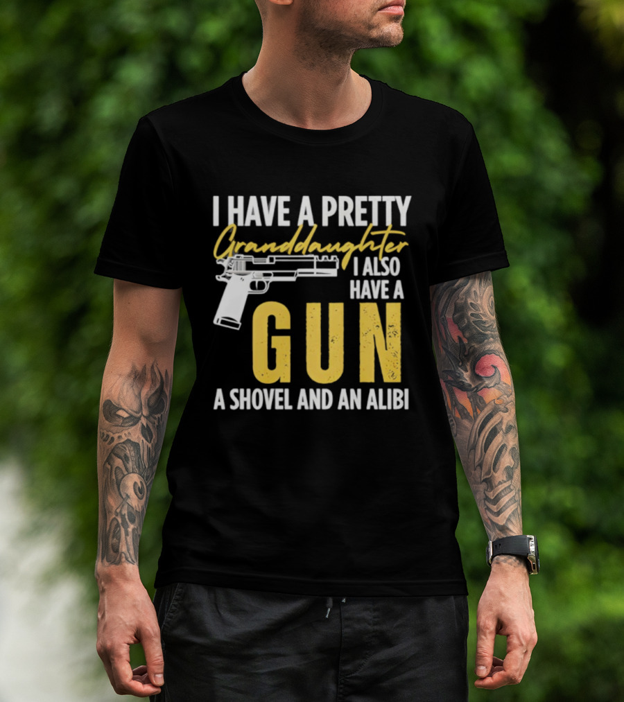 I Have A Pretty Granddaughter I Also Have A Gun A Shovel And An Alibi T-Shirt