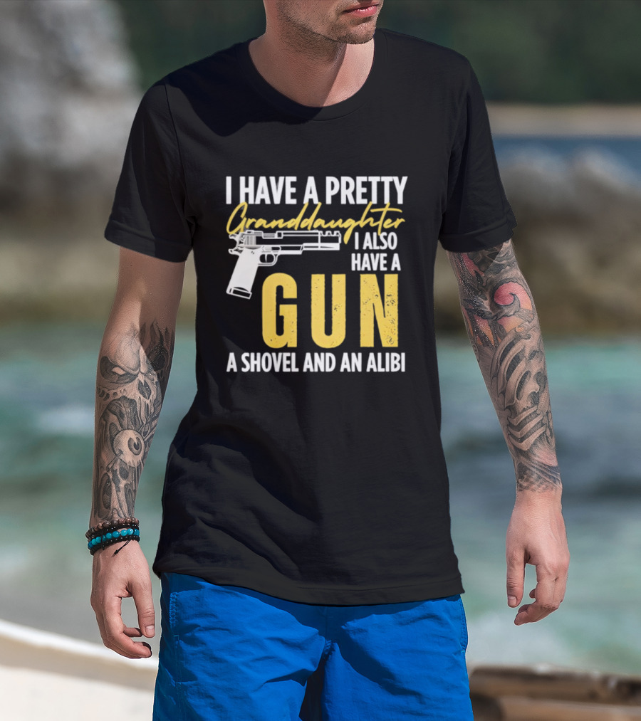 I Have A Pretty Granddaughter I Also Have A Gun A Shovel And An Alibi T-Shirt