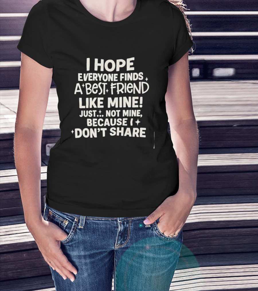 I Hope Everyone Finds A Best Friend Like Mine Just Not Mine Because I Don’t Share T-Shirt