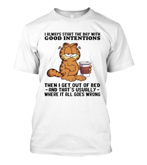 Garf I Always Start The Day With Good Intentions Then I Get Out Of Bed Where It All Goes Wrong T-Shirt