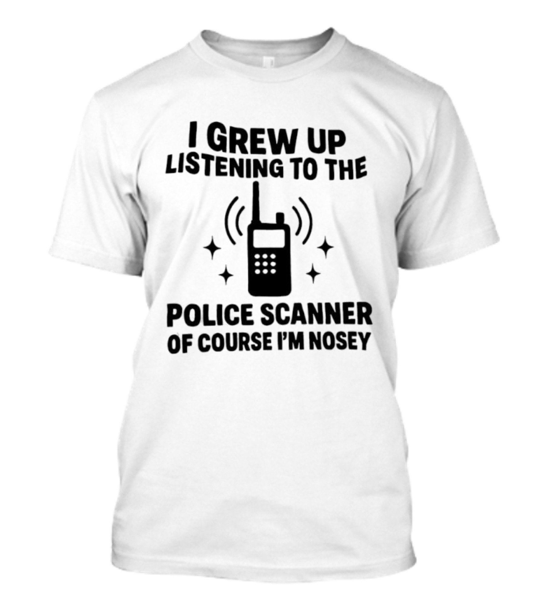 I Grew Up Listening To The Police Scanner Of Course I'm Nosey Fun Radio Joke T-Shirt