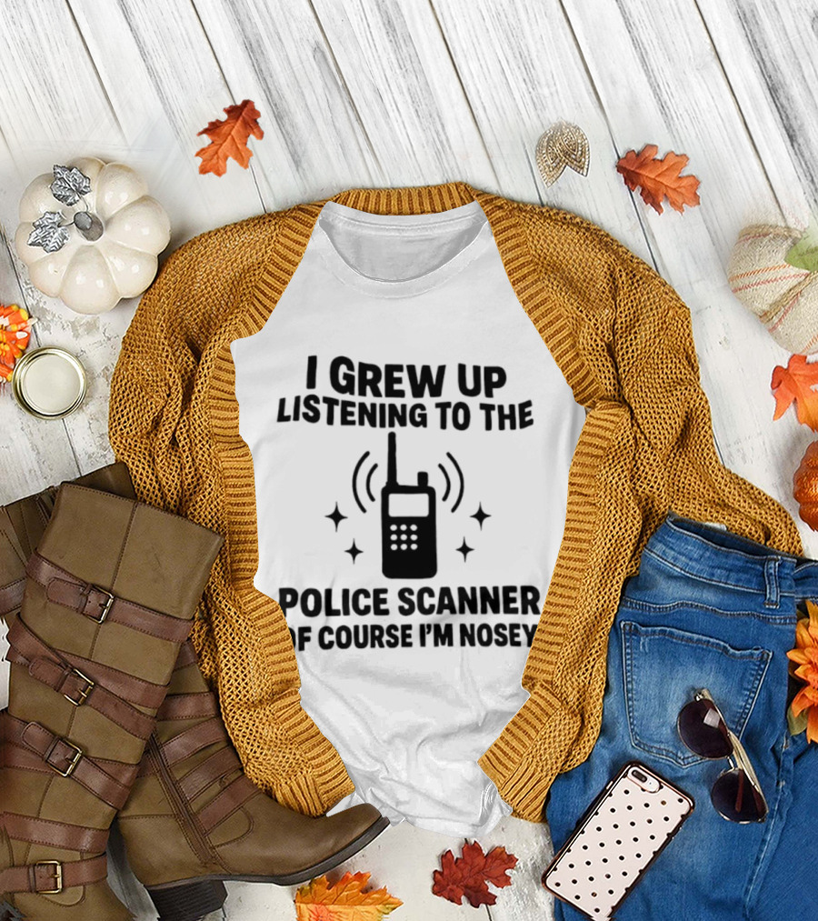 I Grew Up Listening To The Police Scanner Of Course I'm Nosey Fun Radio Joke T-Shirt