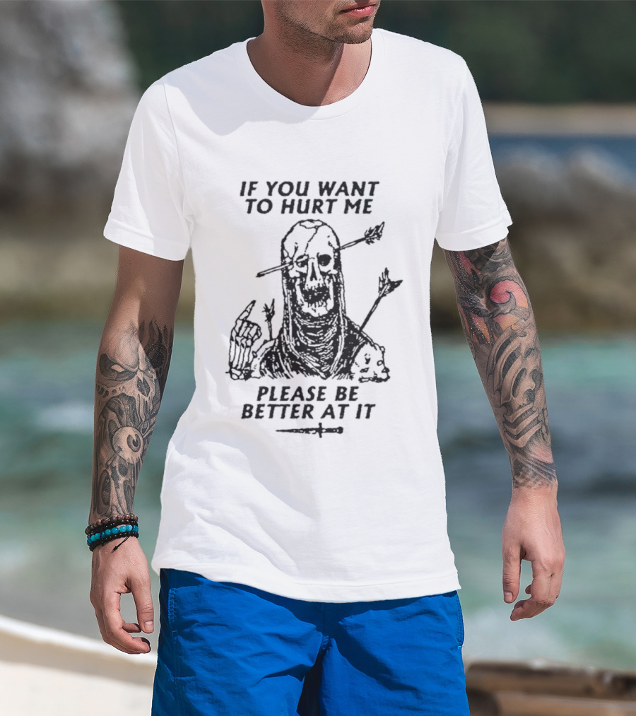 If You Want To Hurt Me Please Be Better At It Skeleton Arrow Humor T-Shirt