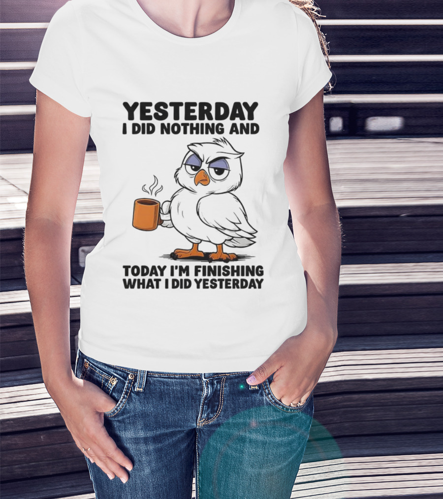 Yesterday I Did Nothing Owl Coffee Today I'm Finishing What I Did Yesterday T-Shirt