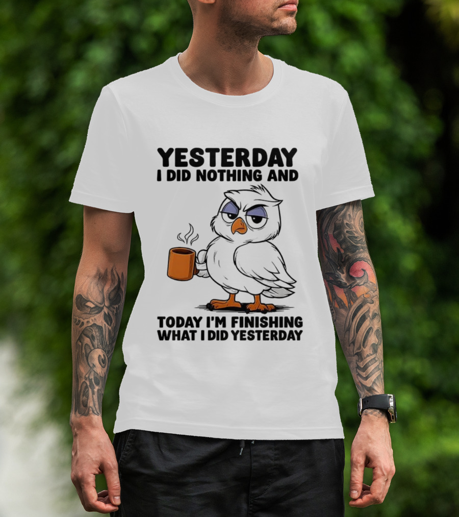Yesterday I Did Nothing Owl Coffee Today I'm Finishing What I Did Yesterday T-Shirt