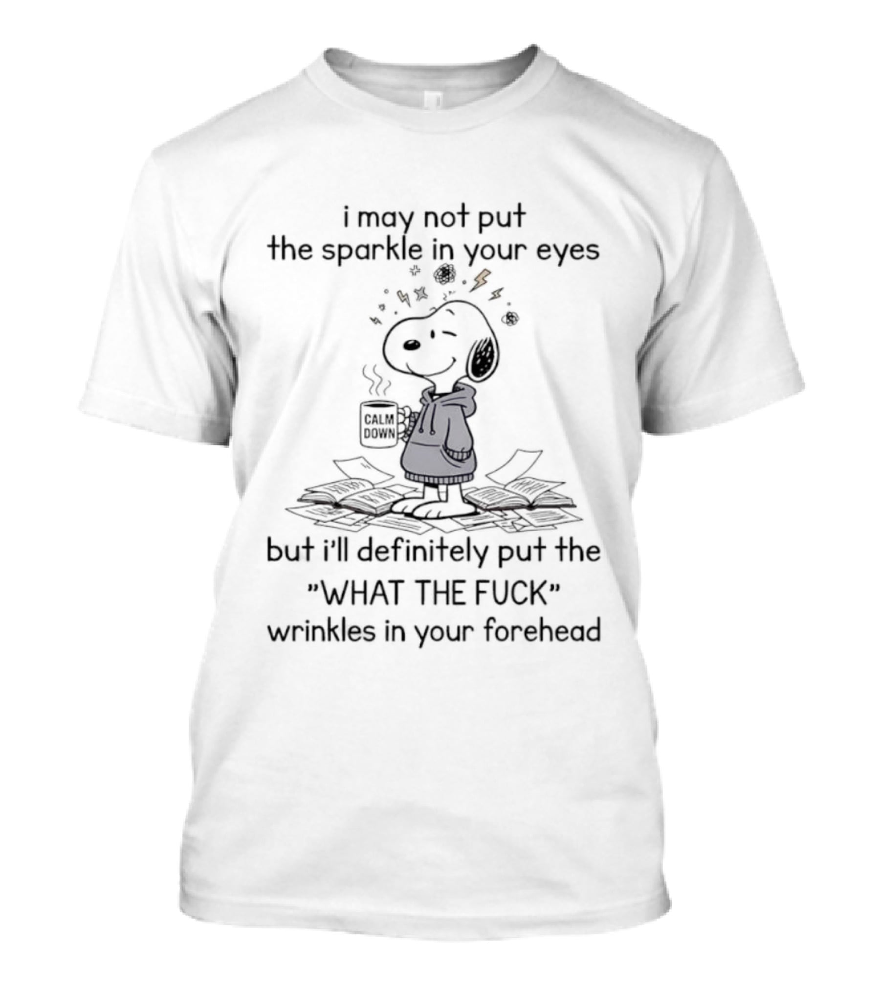 Snoopy I May Not Put The Sparkle In Your Eyes But I'll Definitely Put The What The F U C K Wrinkles In Your Forehead T-Shirt
