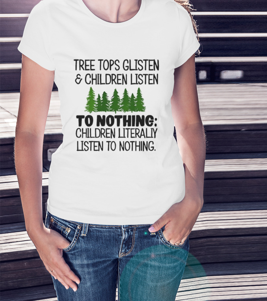 Tree Tops Glisten Children Listen To Nothing Literally Listen To Nothing Evergreen Forest T-Shirt