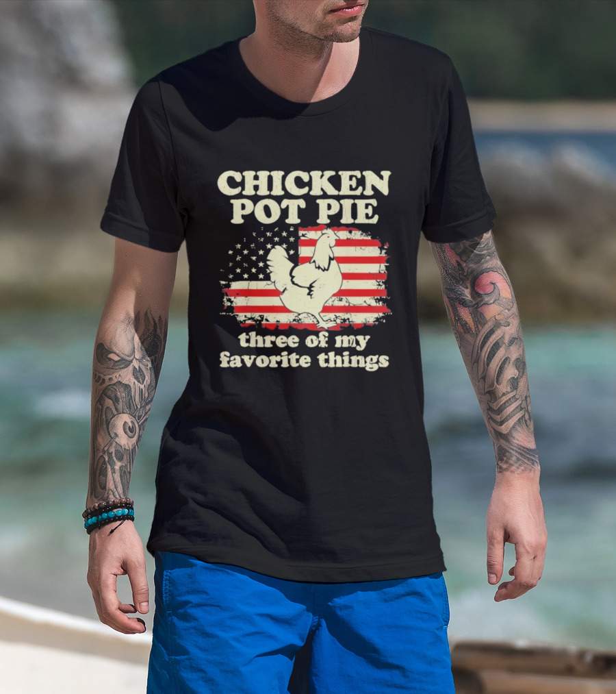 Chicken Pot Pie Three Of My Favorite Things American Flag Humor T-Shirt