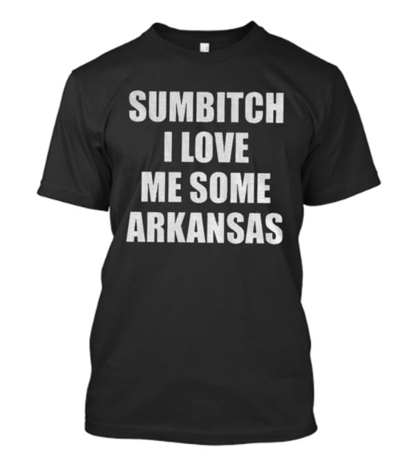 Sumbitch I Love Me Some Arkansas Enthusiast Apparel T-Shirt