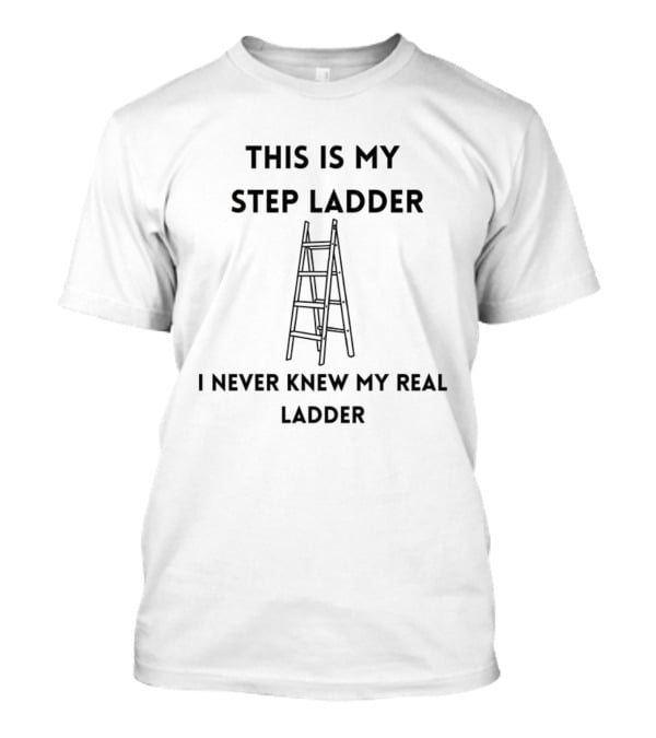 This Is My Step Ladder I Never Knew My Real Ladder Joke T-Shirt