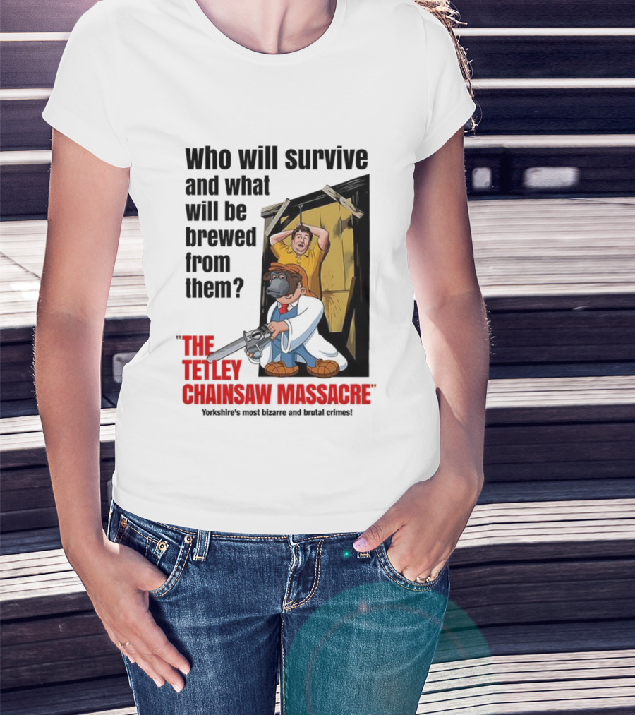 Who Will Survive And What Will Be Brewed From Them The Tetley Chainsaw Massacre T-Shirt
