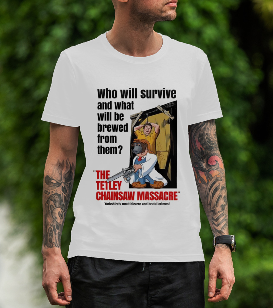 Who Will Survive And What Will Be Brewed From Them The Tetley Chainsaw Massacre T-Shirt