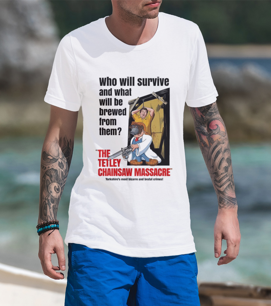 Who Will Survive And What Will Be Brewed From Them The Tetley Chainsaw Massacre T-Shirt
