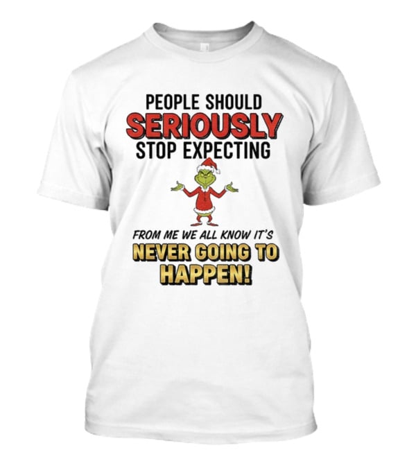 Grinch Santa People Should Seriously Stop Expecting From Me It's Never Going To Happen Christmas T-Shirt