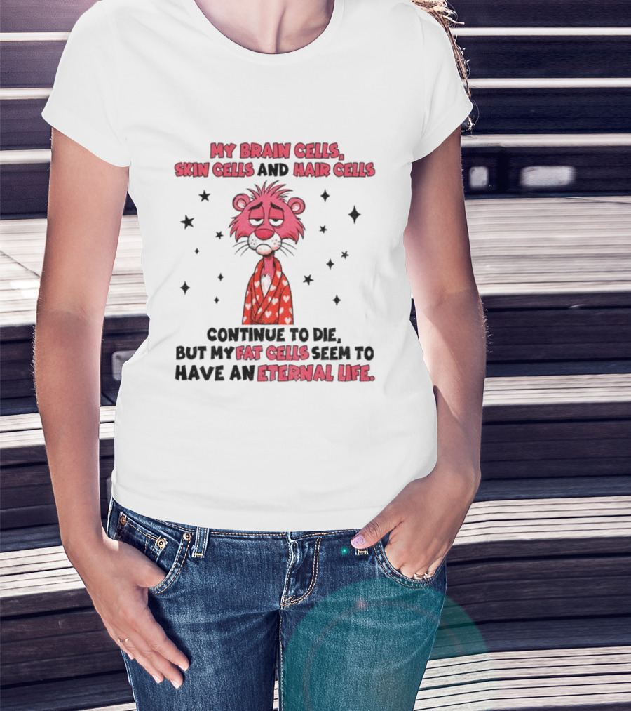 My Brain Cells Skin Cells Hair Cells Continue To Die Fat Cells Eternal Life T-Shirt