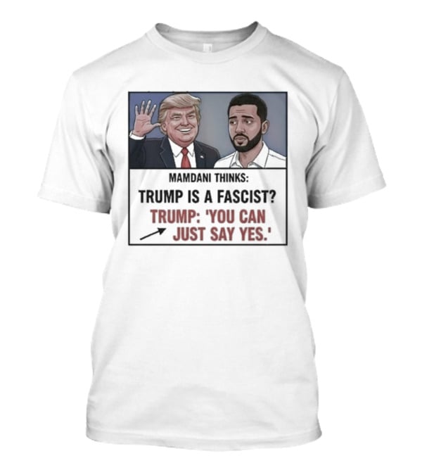 Mamdani Thinks Trump Is A Fascist Trump You Can Just Say Yes T-Shirt