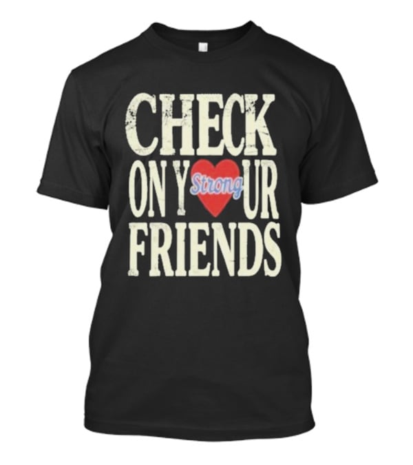 Check On Your Friends Strong Heart Message T-Shirt