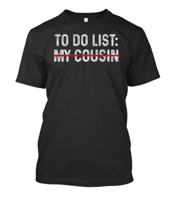 To Do List My Cousin Funny Text Crossed Out Humor T-Shirt