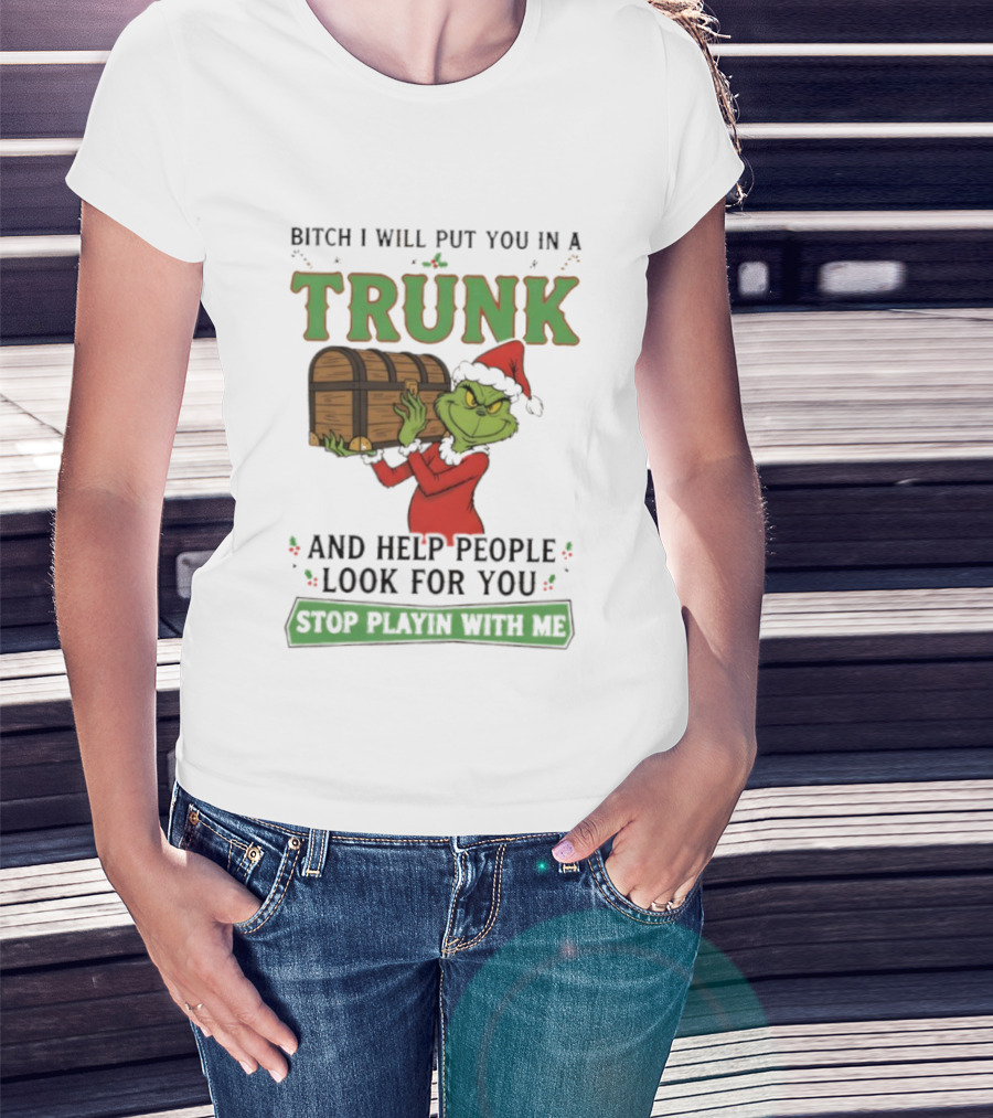 Bitch I Will Put You In A Trunk Grinch Stop Playin With Me T-Shirt