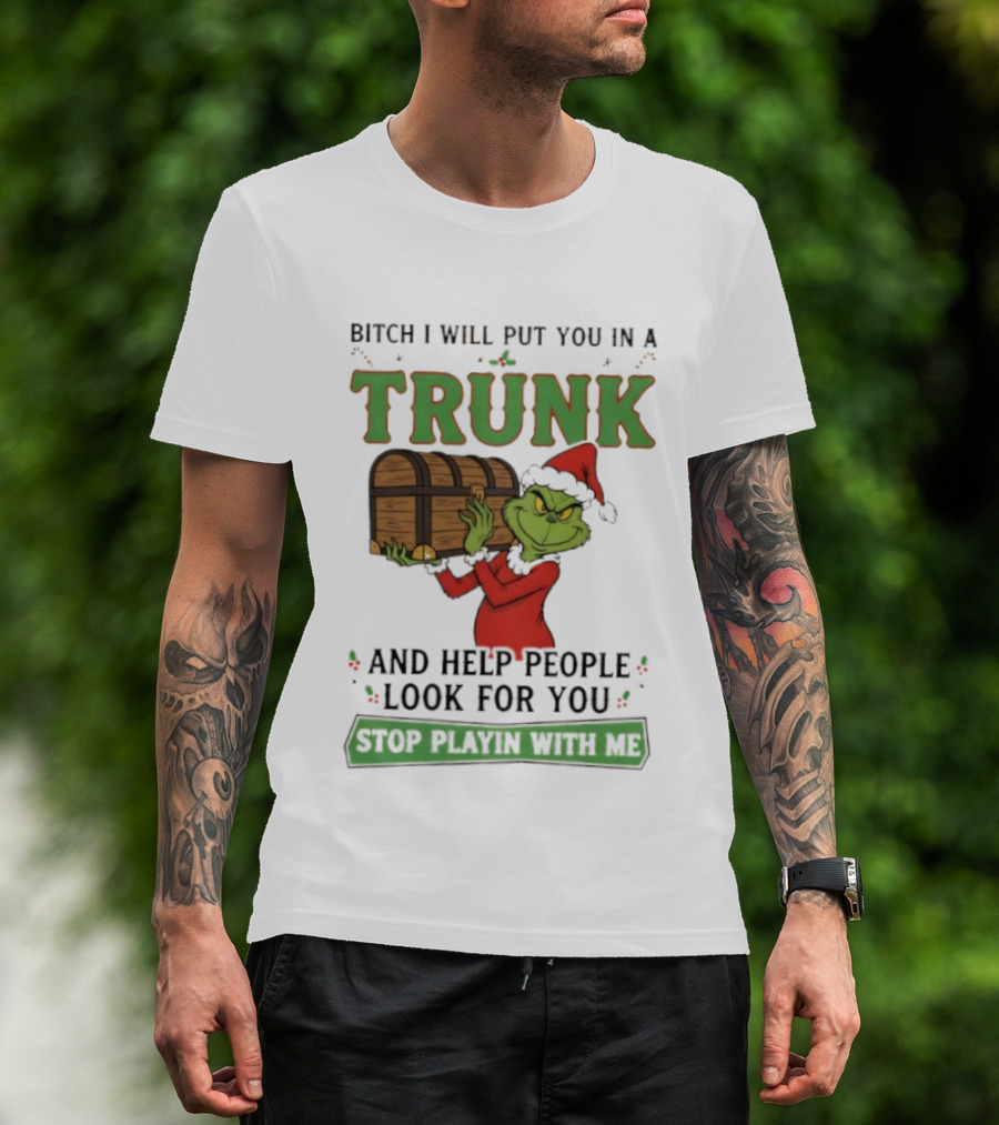 Bitch I Will Put You In A Trunk Grinch Stop Playin With Me T-Shirt