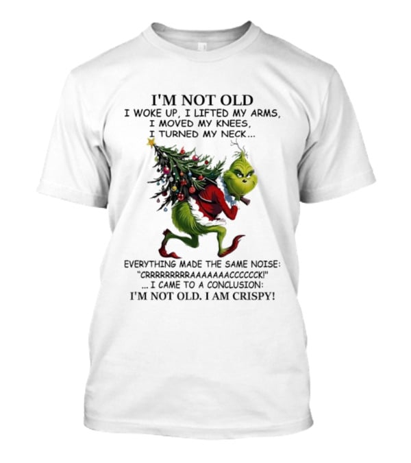 Grinch Christmas I'm Not Old I Woke Up I Came To A Conclusion I'm Crispy T-Shirt