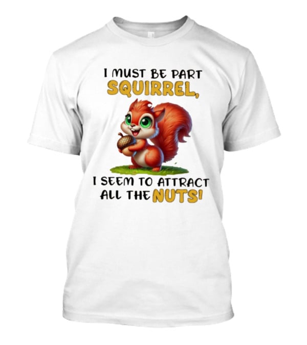 I Must Be Part Squirrel I Seem To Attract All The Nuts T-Shirt
