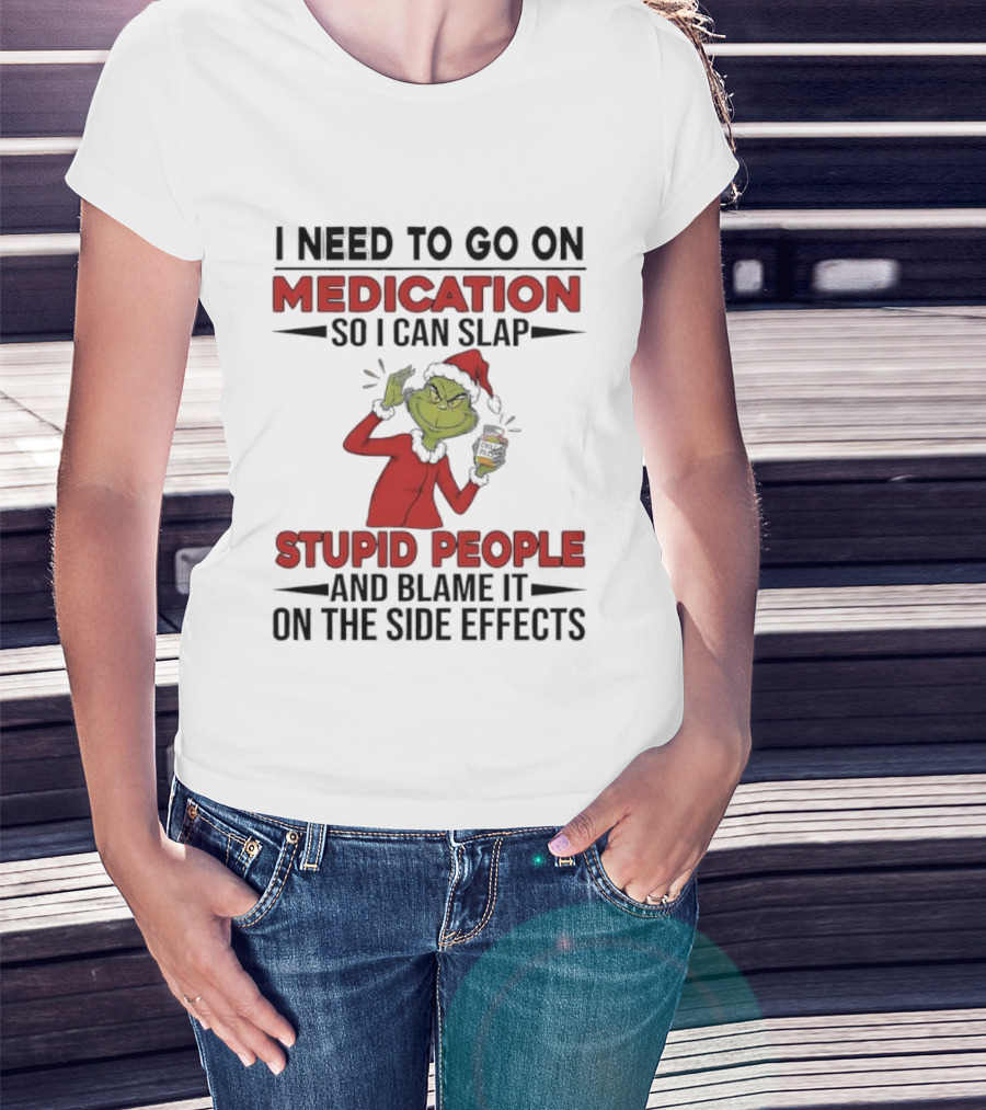 I Need To Go On Medication Grinch Santa Suit Slap Stupid People And Blame It On The Side Effects T-Shirt