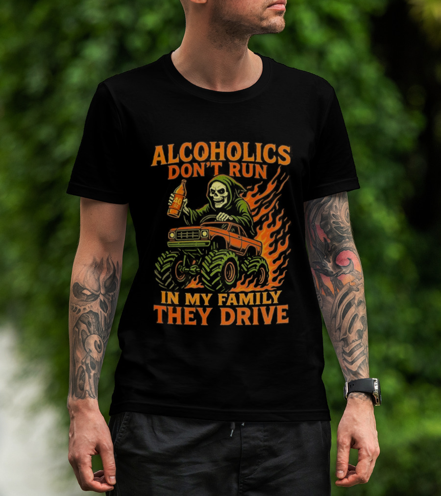 Alcoholics Don’t Run In My Family They Drive Fast Death Burning T-Shirt